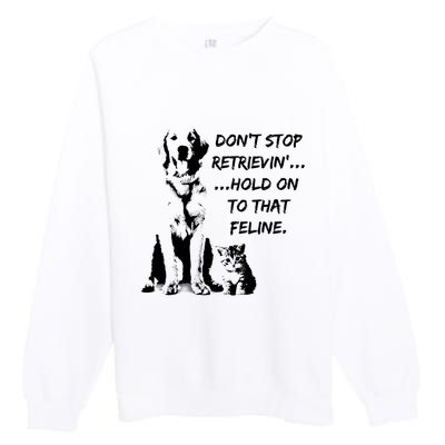 DonT Stop Retrieving Hold Onto That Feline Premium Crewneck Sweatshirt