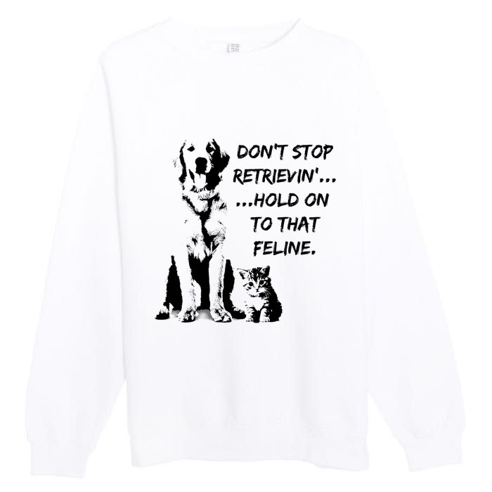 DonT Stop Retrieving Hold Onto That Feline Premium Crewneck Sweatshirt