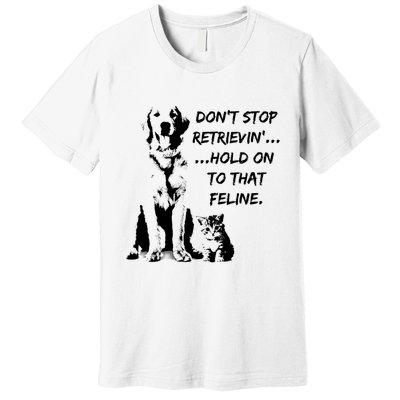 DonT Stop Retrieving Hold Onto That Feline Premium T-Shirt