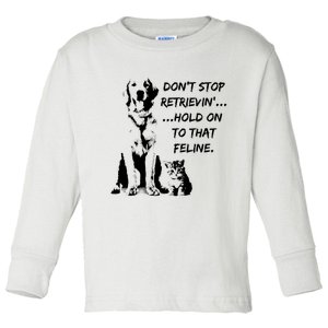 DonT Stop Retrieving Hold Onto That Feline Toddler Long Sleeve Shirt