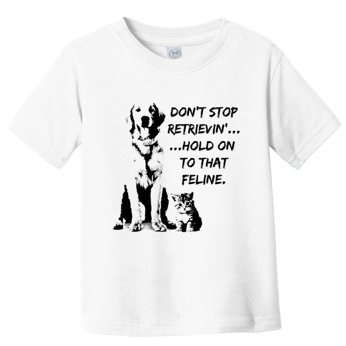 DonT Stop Retrieving Hold Onto That Feline Toddler T-Shirt