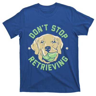 Dont Stop Retrieving Gift Retro Golden Retriever Funny Gift T-Shirt