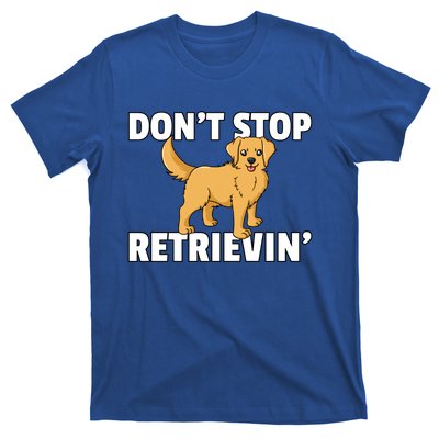 Dont Stop Retrievin For Golden Retriever Owner Gift T-Shirt