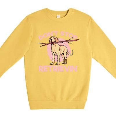 Dont Stop Retrievin Golden Retrievers Gift Premium Crewneck Sweatshirt