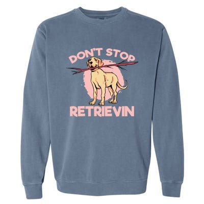 Dont Stop Retrievin Golden Retrievers Gift Garment-Dyed Sweatshirt