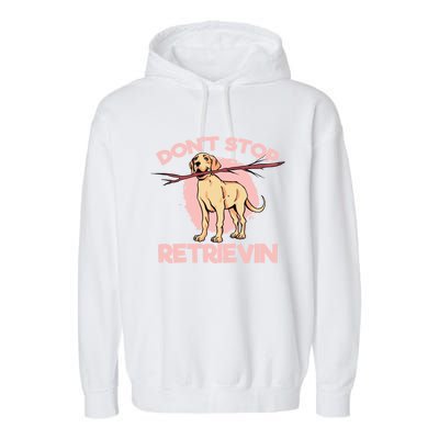 Dont Stop Retrievin Golden Retrievers Gift Garment-Dyed Fleece Hoodie