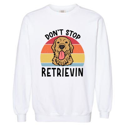 Dont Stop Retrievin Golden Retriever Dog Meaningful Gift Garment-Dyed Sweatshirt