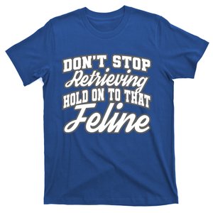 Dont Stop Retrieving Hold On To That Feline Meaningful Gift T-Shirt