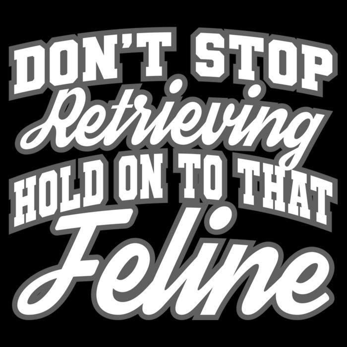 Dont Stop Retrieving Hold On To That Feline Cute Gift Performance Shirt