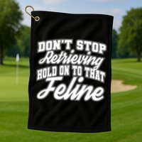 Dont Stop Retrieving Hold On To That Feline Cute Gift Golf Towel