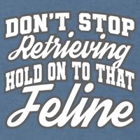 Dont Stop Retrieving Hold On To That Feline Cute Gift Garment-Dyed Sweatshirt
