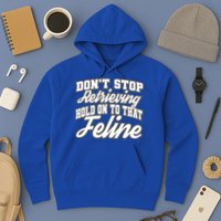 Dont Stop Retrieving Hold On To That Feline Cute Gift Hoodie