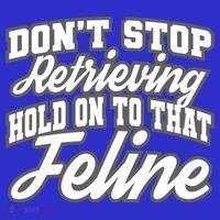 Dont Stop Retrieving Hold On To That Feline Cute Gift T-Shirt