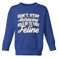 Dont Stop Retrieving Hold On To That Feline Cute Gift Toddler Sweatshirt