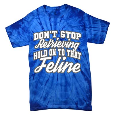 Dont Stop Retrieving Hold On To That Feline Cute Gift Tie-Dye T-Shirt