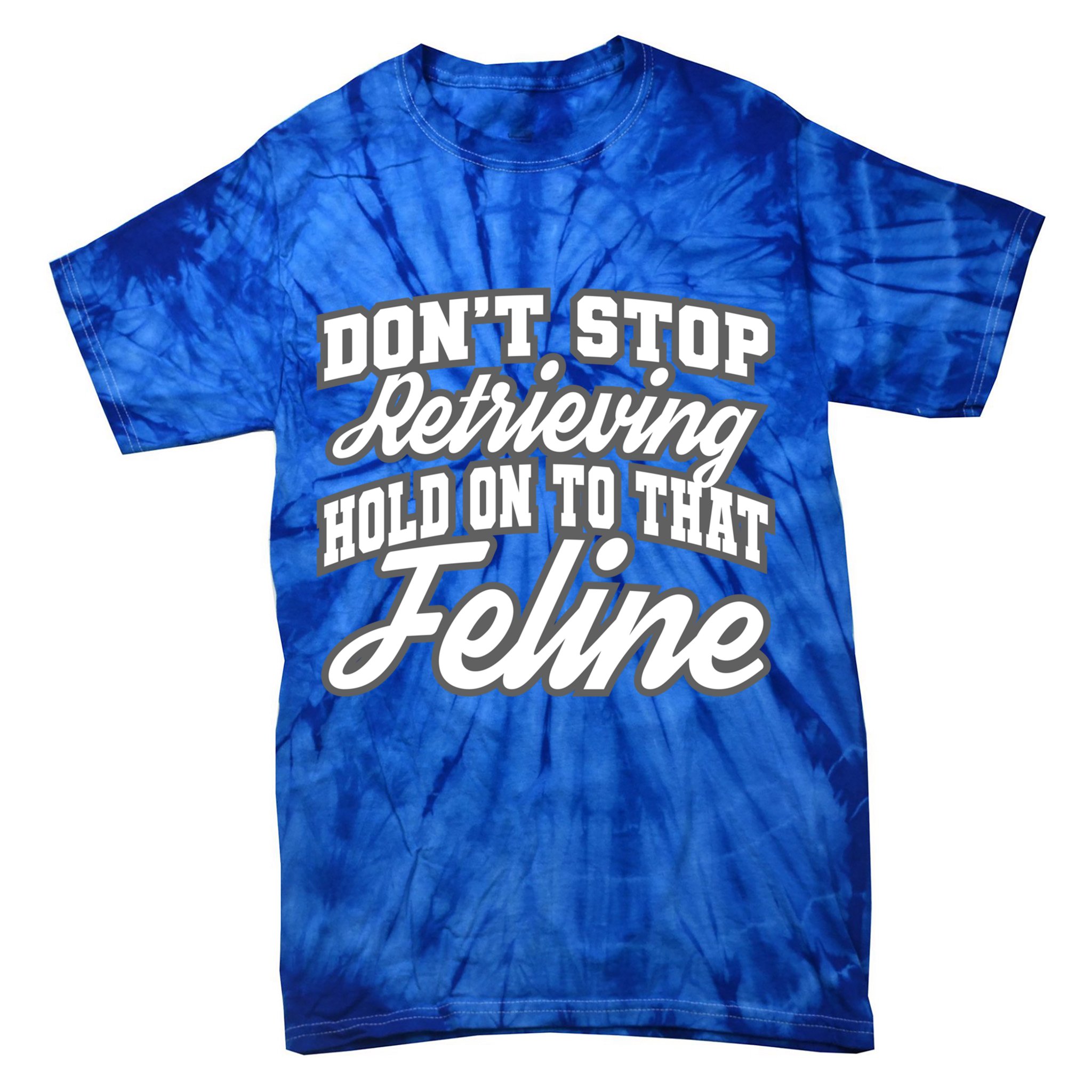 Dont Stop Retrieving Hold On To That Feline Cute Gift Tie-Dye T-Shirt
