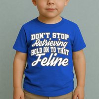 Dont Stop Retrieving Hold On To That Feline Cute Gift Toddler T-Shirt