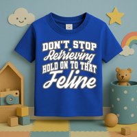 Dont Stop Retrieving Hold On To That Feline Cute Gift Toddler T-Shirt