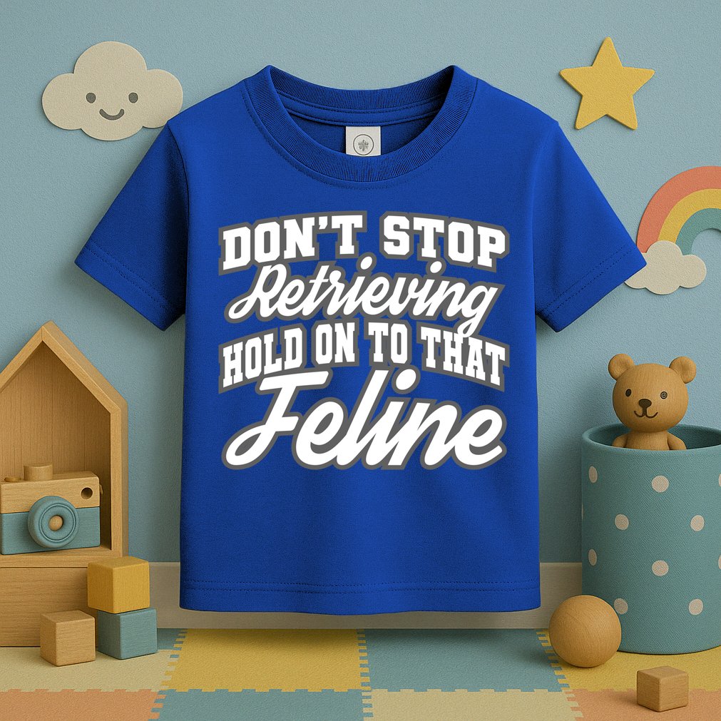 Dont Stop Retrieving Hold On To That Feline Cute Gift Toddler T-Shirt