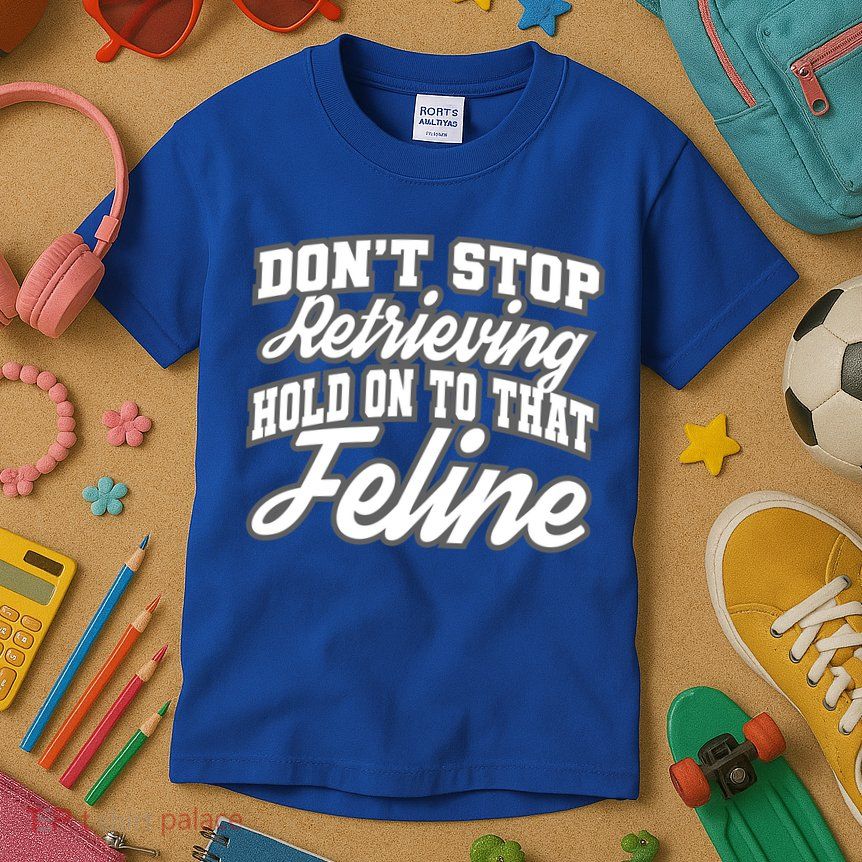 Dont Stop Retrieving Hold On To That Feline Cute Gift Kids T-Shirt