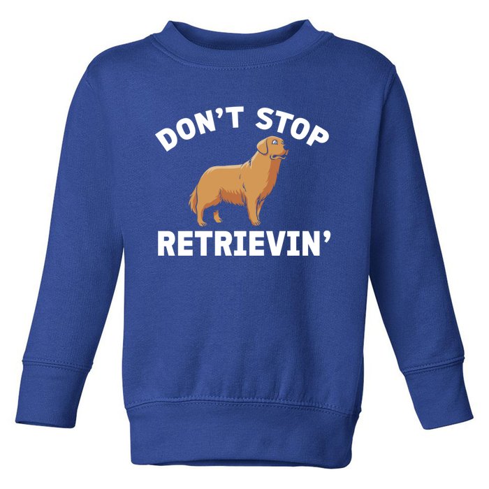 Dont Stop Retrieving Funny Gift Golden Retriever Gift Toddler Sweatshirt