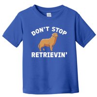 Dont Stop Retrieving Funny Gift Golden Retriever Gift Toddler T-Shirt