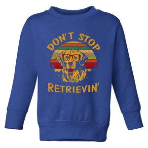 Dont Stop Retrieving Funny Gift Idea Meaningful Gift Toddler Sweatshirt