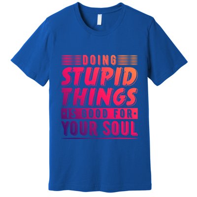 Doing Stupid Things Is Good For Your Soul Snowboarding Fans Gift Premium T-Shirt