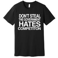 DonT Steal The Government Hates Competiton Premium T-Shirt