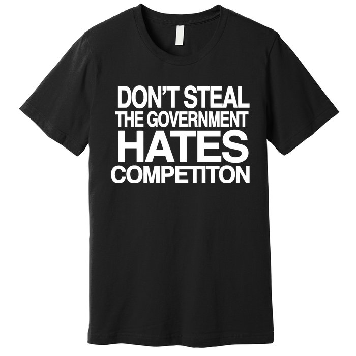 DonT Steal The Government Hates Competiton Premium T-Shirt