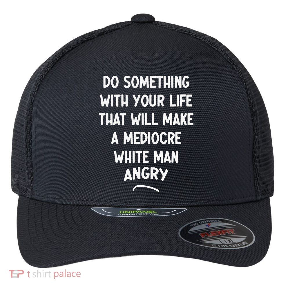 Do Something With Your Life That Will Make A Mediocre White Flexfit Unipanel Trucker Cap