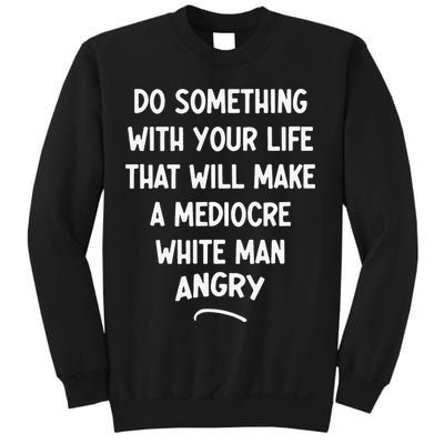 Do Something With Your Life That Will Make A Mediocre White Sweatshirt