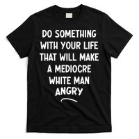 Do Something With Your Life That Will Make A Mediocre White T-Shirt