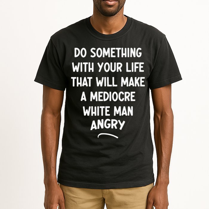 Do Something With Your Life That Will Make A Mediocre White Tall T-Shirt