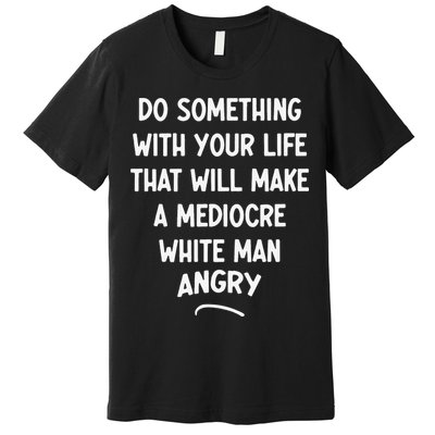 Do Something With Your Life That Will Make A Mediocre White Premium T-Shirt
