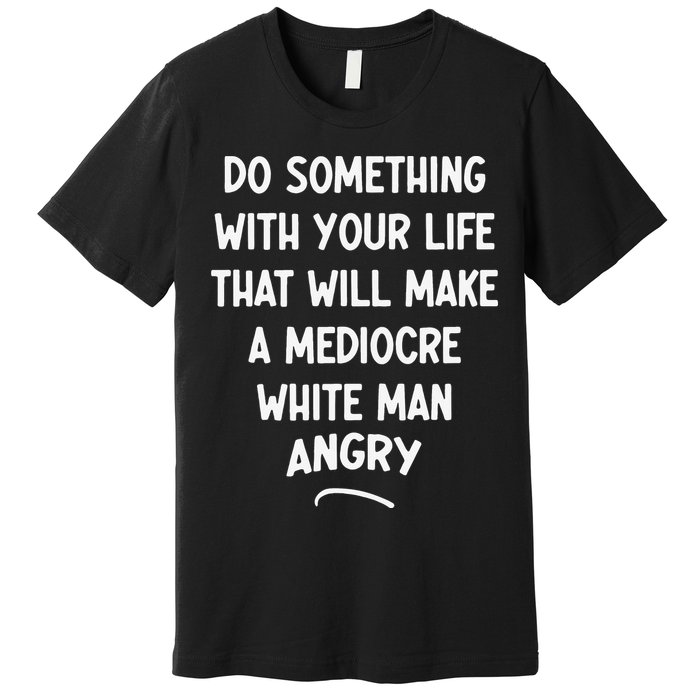 Do Something With Your Life That Will Make A Mediocre White Premium T-Shirt