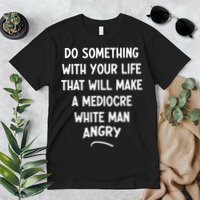 Do Something With Your Life That Will Make A Mediocre White Premium T-Shirt