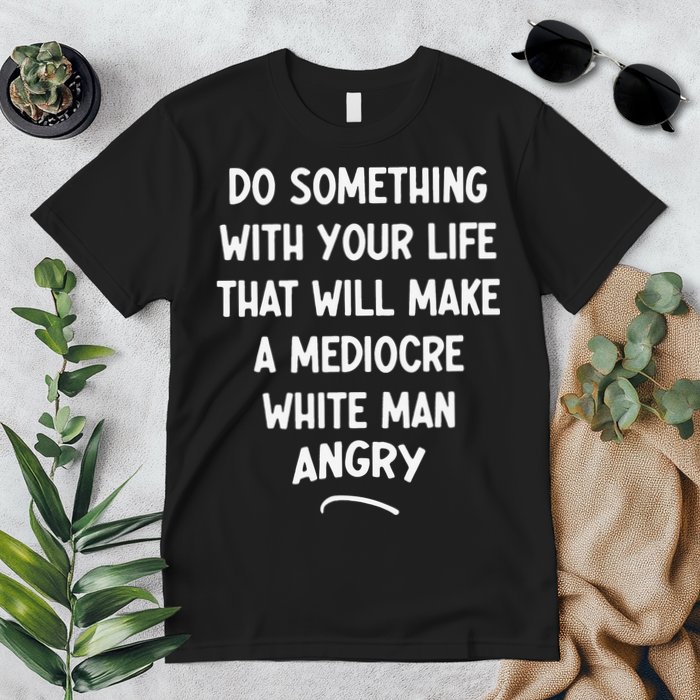 Do Something With Your Life That Will Make A Mediocre White Premium T-Shirt