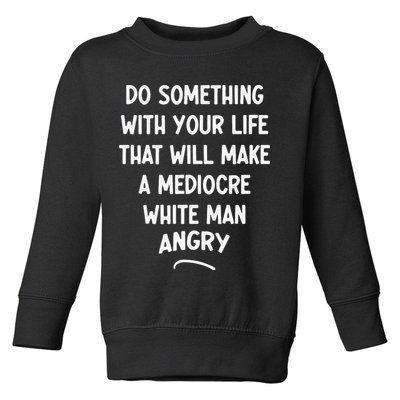 Do Something With Your Life That Will Make A Mediocre White Toddler Sweatshirt