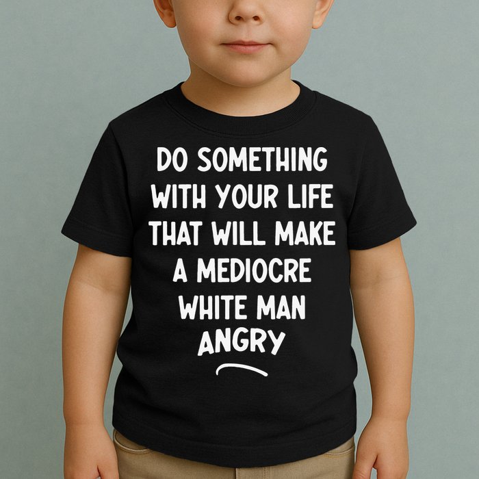 Do Something With Your Life That Will Make A Mediocre White Toddler T-Shirt
