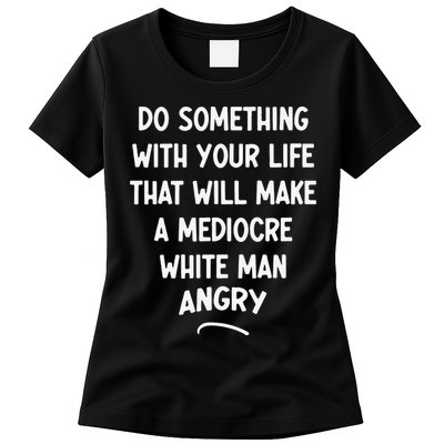 Do Something With Your Life That Will Make A Mediocre White Womens T-Shirt