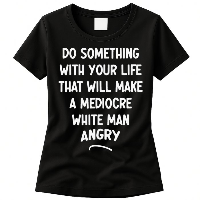 Do Something With Your Life That Will Make A Mediocre White Womens T-Shirt