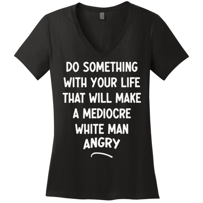 Do Something With Your Life That Will Make A Mediocre White Women's V-Neck T-Shirt