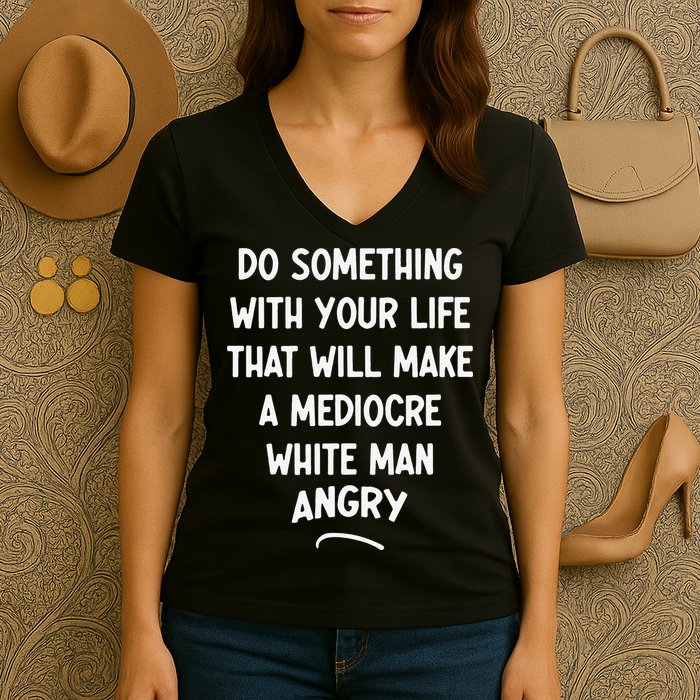 Do Something With Your Life That Will Make A Mediocre White Women's V-Neck T-Shirt