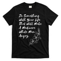 Do Something With Your Life That Will Make A Mediocre White T-Shirt
