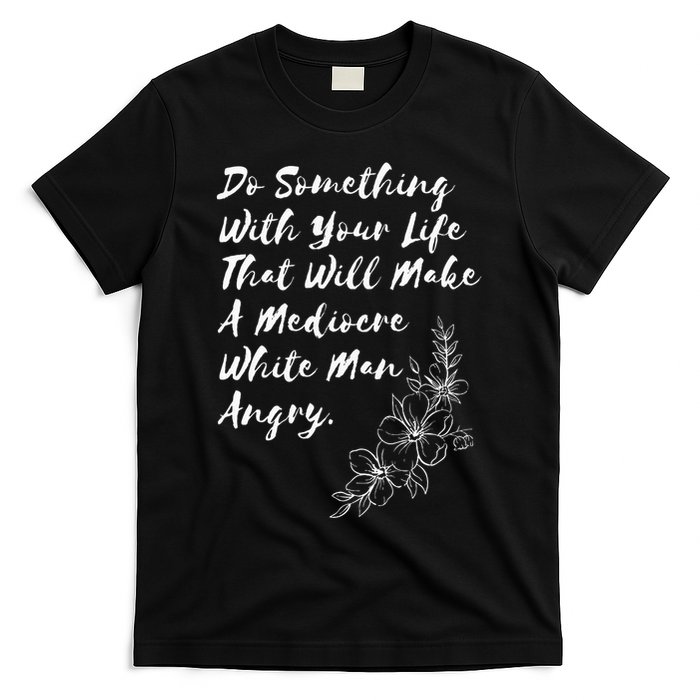 Do Something With Your Life That Will Make A Mediocre White T-Shirt