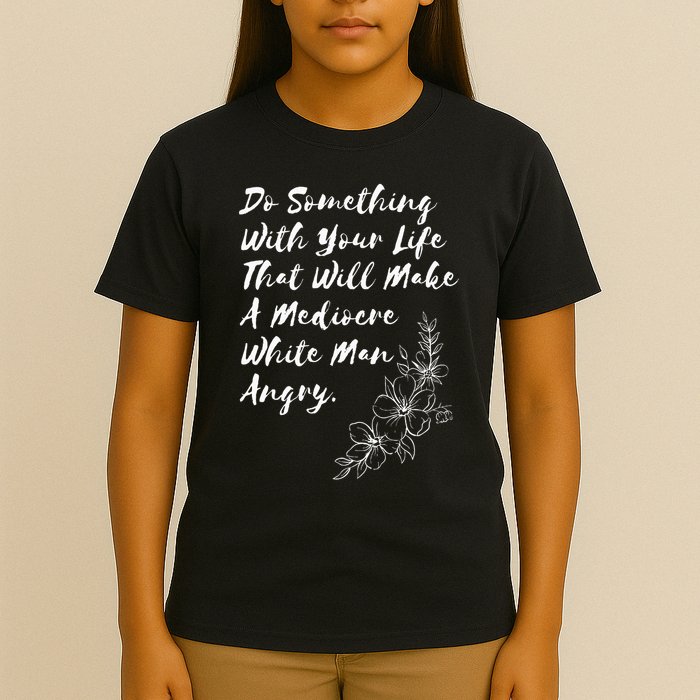 Do Something With Your Life That Will Make A Mediocre White T-Shirt