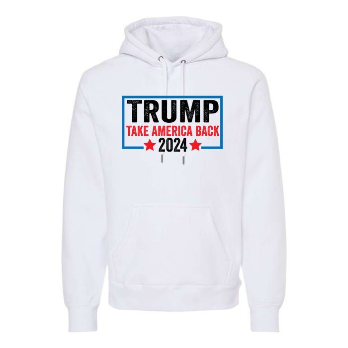 Donald Trump 2024 Take America Back Donald Trump 2024 Premium Hoodie