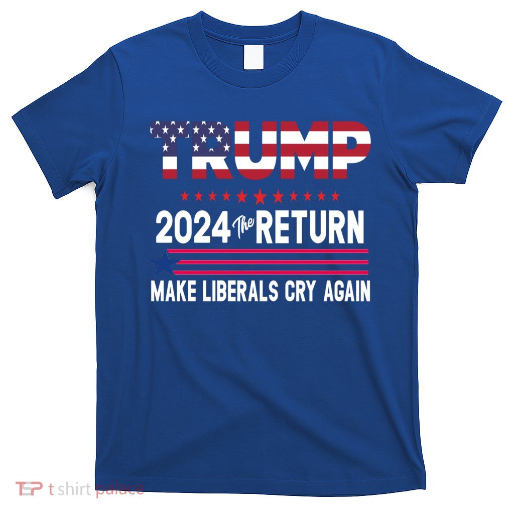 Donald Trump 2024 The Return Make Liberals Cry Again Cute Gift T-Shirt