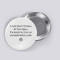 Dont Think At This Age I'm Meant To Live Uncomfortable Life Button